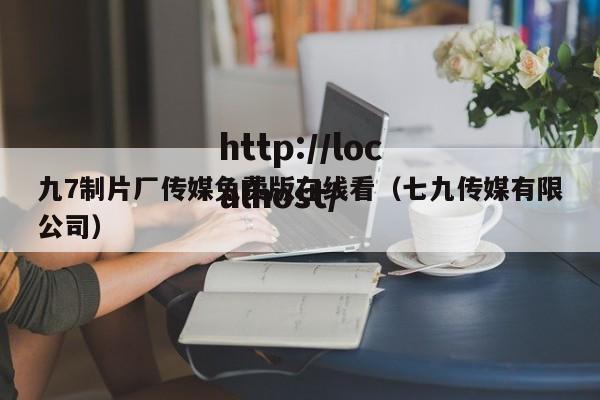 九7制片厂传媒免费版在线看（七九传媒有限公司）