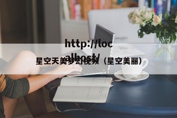 星空天美梦幻视频（星空美丽）